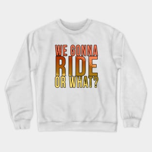 We gonna ride or what? Crewneck Sweatshirt